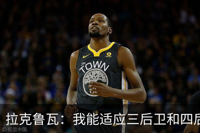拉克鲁瓦：我能适应三后卫和四后卫
