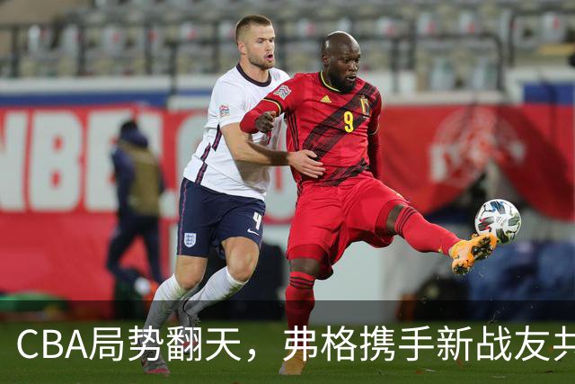 CBA局势翻天，弗格携手新战友共赴广东！